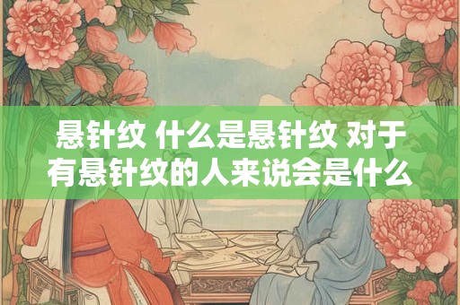 悬针纹 什么是悬针纹 对于有悬针纹的人来说会是什么样的性格