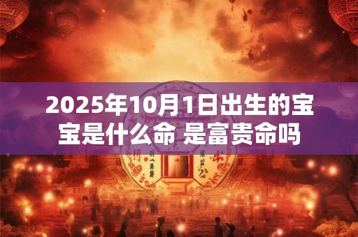 2025年10月1日出生的宝宝是什么命 是富贵命吗