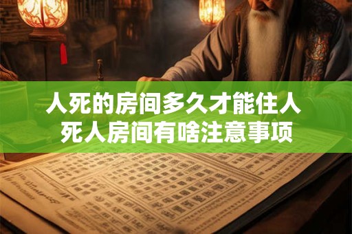 人死的房间多久才能住人 死人房间有啥注意事项
