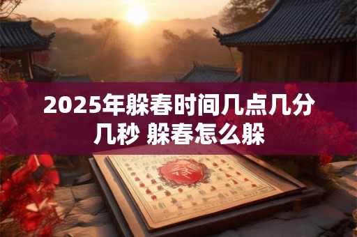 2025年躲春时间几点几分几秒 躲春怎么躲