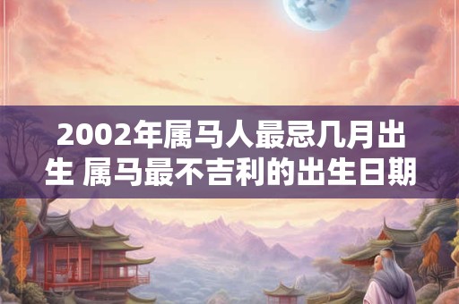 2002年属马人最忌几月出生 属马最不吉利的出生日期
