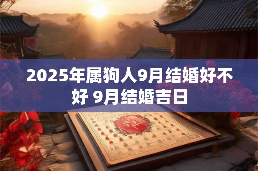 2025年属狗人9月结婚好不好 9月结婚吉日