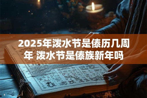 2025年泼水节是傣历几周年 泼水节是傣族新年吗