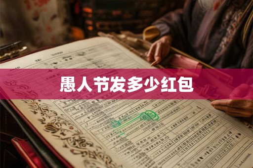 愚人节发多少红包 愚人节发多少红包