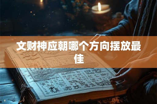 文财神应朝哪个方向摆放最佳 文财神应朝哪个方向摆放最佳
