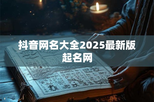 抖音网名大全2025最新版起名网