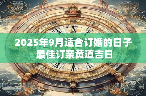 2025年9月适合订婚的日子 最佳订亲黄道吉日