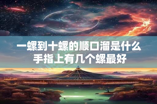 一螺到十螺的顺口溜是什么 手指上有几个螺最好