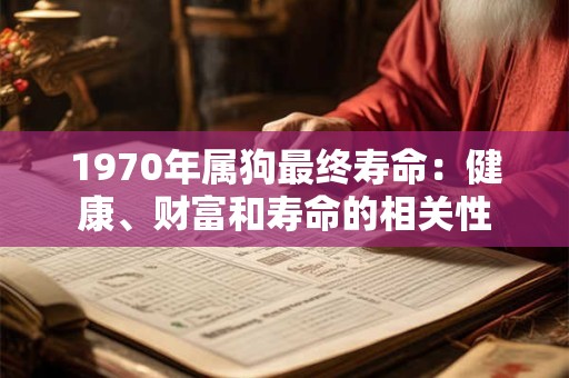 1970年属狗最终寿命：健康、财富和寿命的相关性