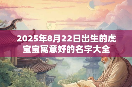 2025年8月22日出生的虎宝宝寓意好的名字大全