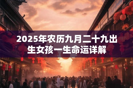 2025年农历九月二十九出生女孩一生命运详解