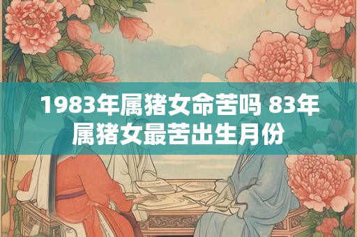 1983年属猪女命苦吗 83年属猪女最苦出生月份