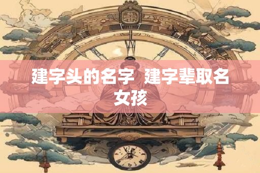 建字头的名字  建字辈取名女孩