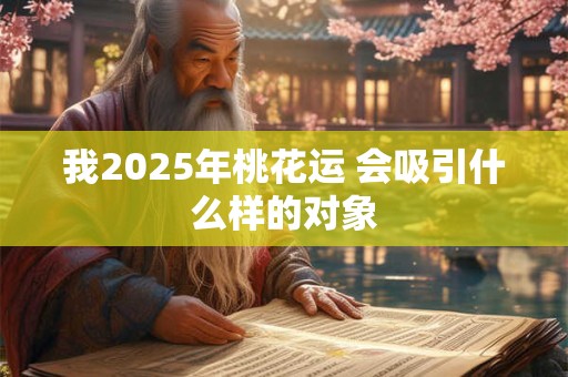 我2025年桃花运 会吸引什么样的对象