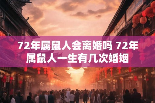 72年属鼠人会离婚吗 72年属鼠人一生有几次婚姻
