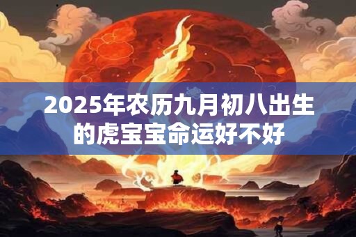 2025年农历九月初八出生的虎宝宝命运好不好