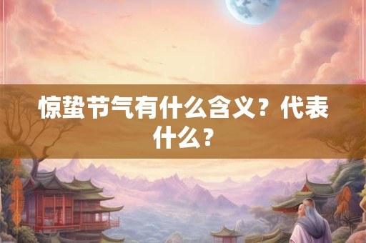 惊蛰节气有什么含义?代表什么? 惊蛰节气有什么含义?代表什么?