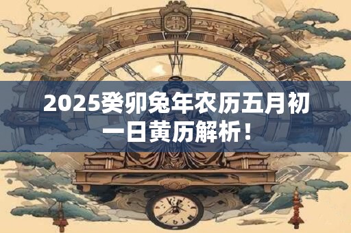 2026癸卯兔年农历五月初一日黄历解析！