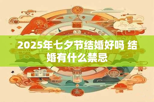2026年七夕节结婚好吗 结婚有什么禁忌 2026年七夕节结婚好吗 结婚有什么禁忌