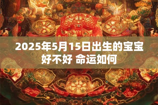 2025年5月15日出生的宝宝好不好 命运如何
