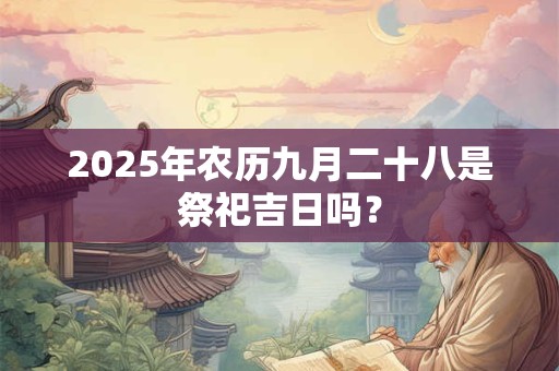 2025年农历九月二十八是祭祀吉日吗？