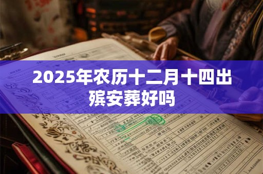 2025年农历十二月十四出殡安葬好吗