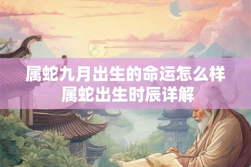 属蛇九月出生的命运怎么样 属蛇出生时辰详解