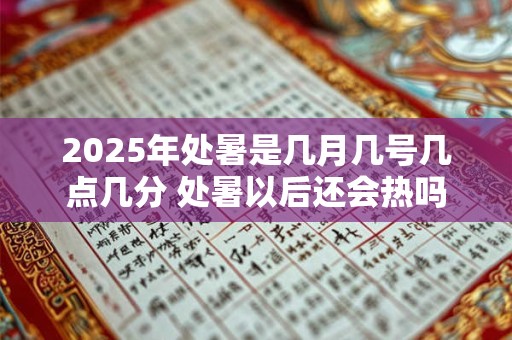 2025年处暑是几月几号几点几分 处暑以后还会热吗
