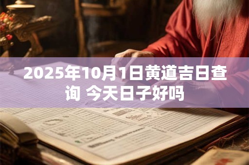 2025年10月1日黄道吉日查询 今天日子好吗