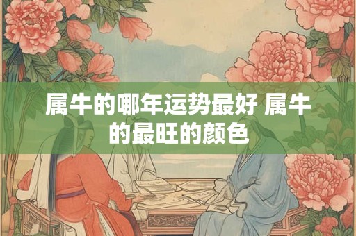 属牛的哪年运势最好 属牛的最旺的颜色