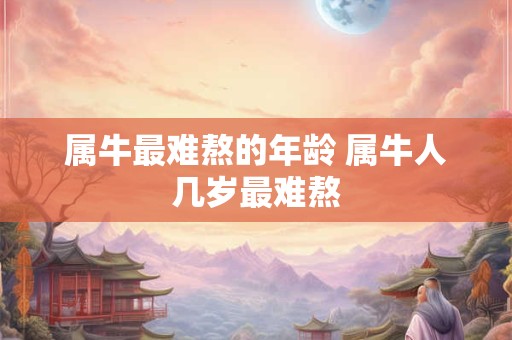 属牛最难熬的年龄 属牛人几岁最难熬