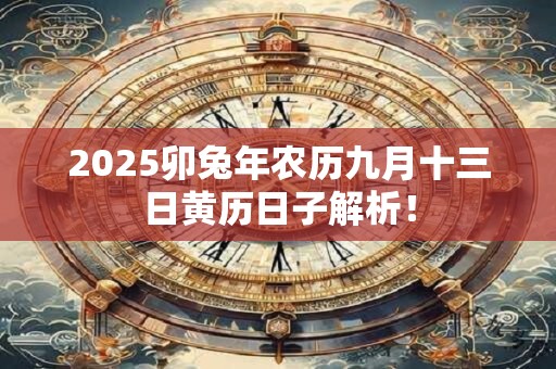 2025卯兔年农历九月十三日黄历日子解析！