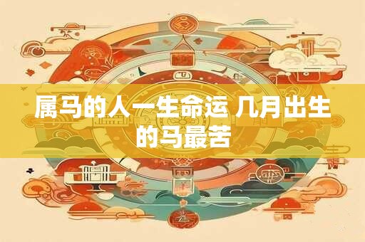 属马的人一生命运 几月出生的马最苦