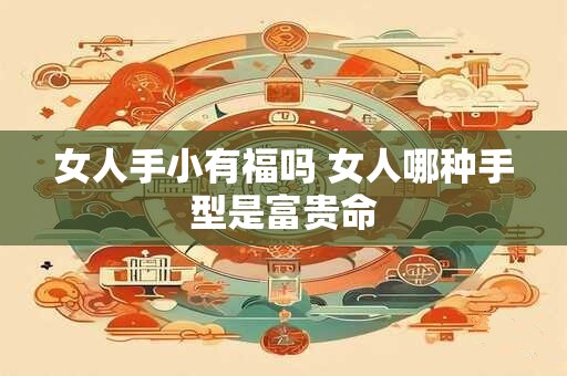 女人手小有福吗 女人哪种手型是富贵命