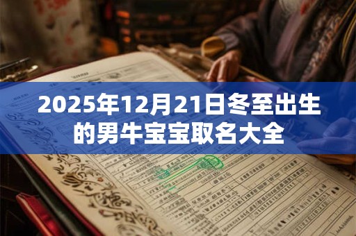 2025年12月21日冬至出生的男牛宝宝取名大全