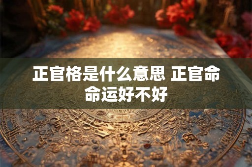 正官格是什么意思 正官命命运好不好