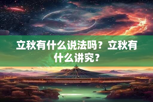 立秋有什么说法吗?立秋有什么讲究? 立秋有什么说法吗?立秋有什么讲究?