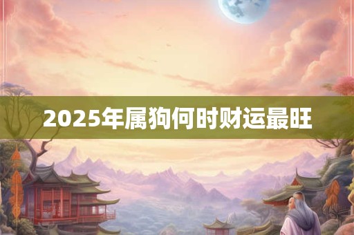 2026年属狗何时财运最旺 2026年属狗何时财运最旺