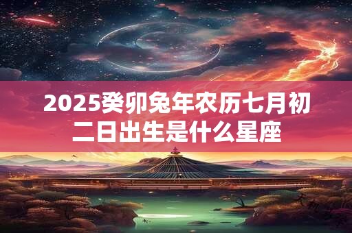 2026癸卯兔年农历七月初二日出生是什么星座