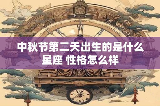 中秋节第二天出生的是什么星座 性格怎么样