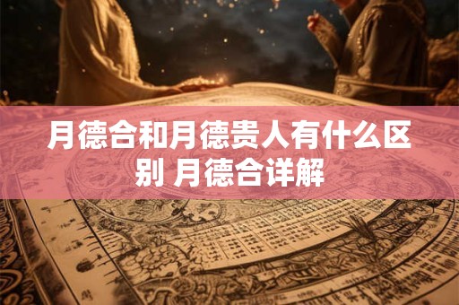 月德合和月德贵人有什么区别 月德合详解
