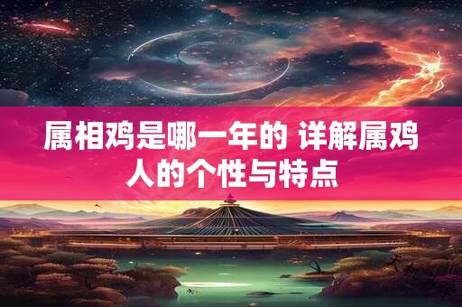 属相鸡是哪一年的 详解属鸡人的个性与特点