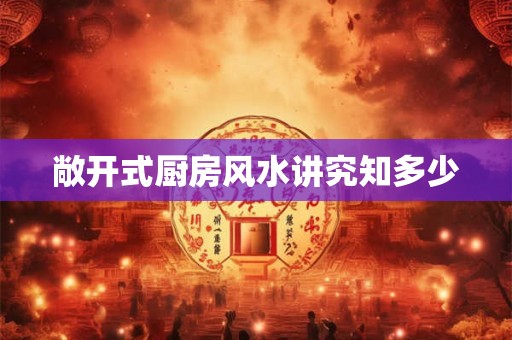 敞开式厨房风水讲究知多少