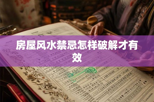 房屋风水禁忌怎样破解才有效 房屋风水禁忌怎样破解才有效