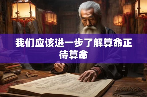 我们应该进一步了解算命正待算命