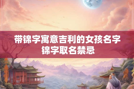带锦字寓意吉利的女孩名字 锦字取名禁忌