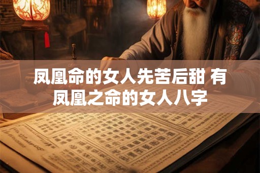 凤凰命的女人先苦后甜 有凤凰之命的女人八字