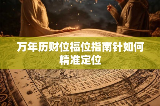 万年历财位福位指南针如何精准定位