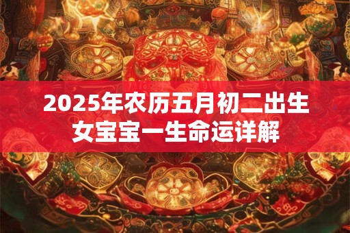 2026年农历五月初二出生女宝宝一生命运详解