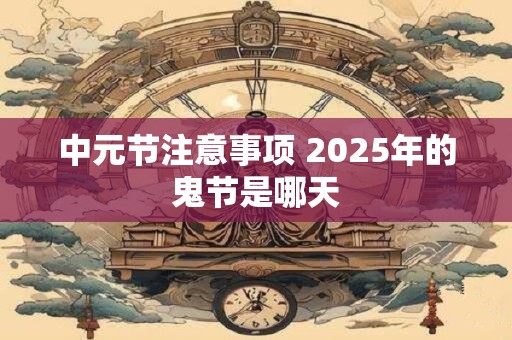 中元节注意事项 2025年的鬼节是哪天